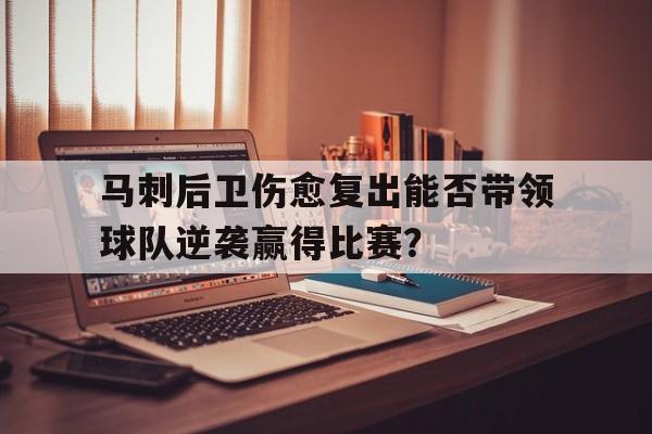 马刺后卫伤愈复出能否带领球队逆袭赢得比赛？的简单介绍