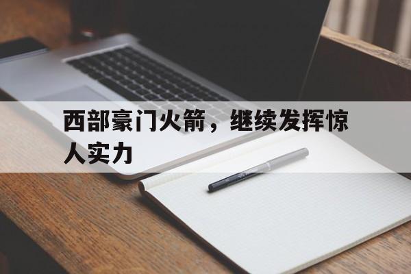 西部豪门火箭，继续发挥惊人实力的简单介绍
