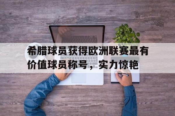 希腊球员获得欧洲联赛最有价值球员称号，实力惊艳的简单介绍