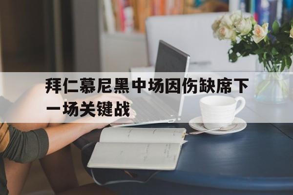 包含拜仁慕尼黑中场因伤缺席下一场关键战的词条